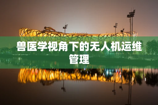 兽医学视角下的无人机运维管理