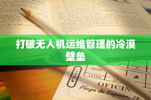 打破无人机运维管理的冷漠壁垒