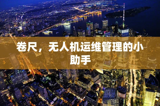 卷尺，无人机运维管理的小助手