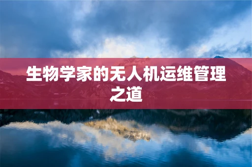 生物学家的无人机运维管理之道