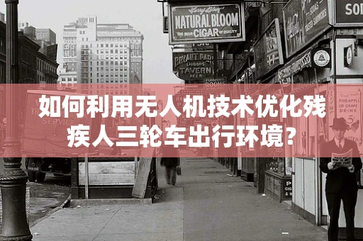 如何利用无人机技术优化残疾人三轮车出行环境？