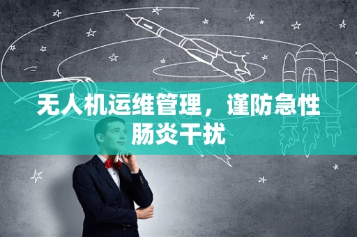 无人机运维管理，谨防急性肠炎干扰
