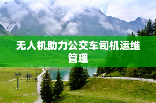 无人机助力公交车司机运维管理