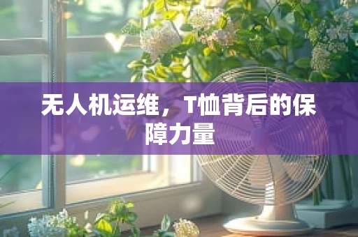 无人机运维，T恤背后的保障力量