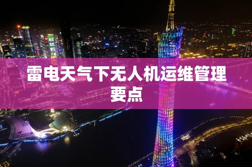 雷电天气下无人机运维管理要点