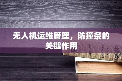 无人机运维管理，防撞条的关键作用