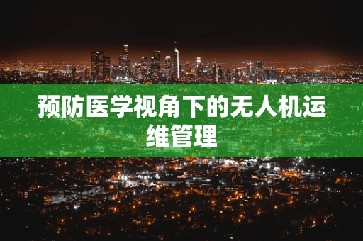 预防医学视角下的无人机运维管理