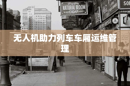 无人机助力列车车厢运维管理