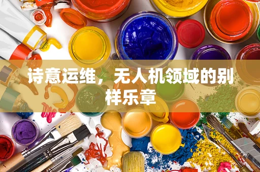 诗意运维，无人机领域的别样乐章