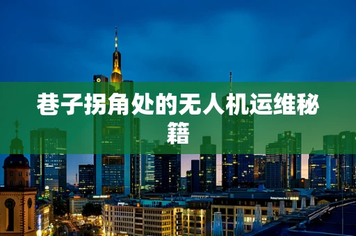 巷子拐角处的无人机运维秘籍