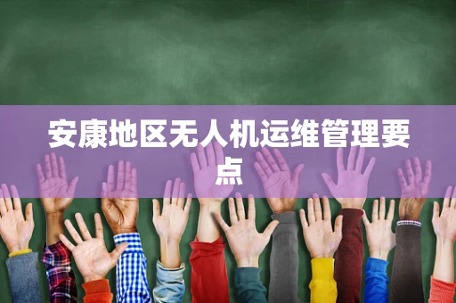 安康地区无人机运维管理要点