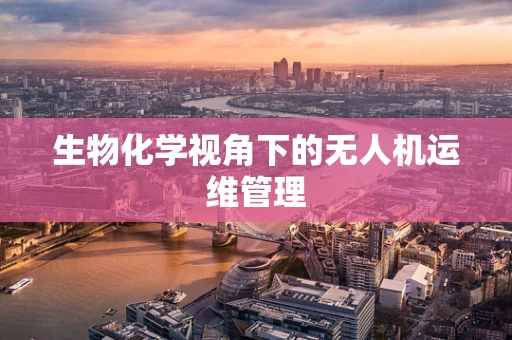 生物化学视角下的无人机运维管理