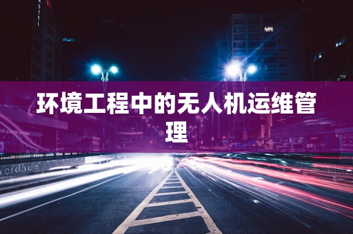 环境工程中的无人机运维管理