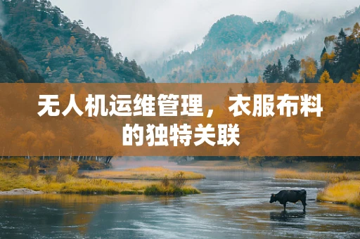 无人机运维管理，衣服布料的独特关联