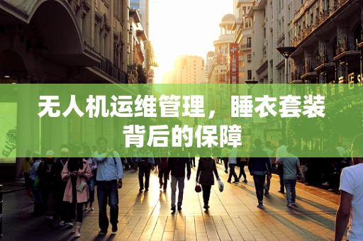 无人机运维管理，睡衣套装背后的保障