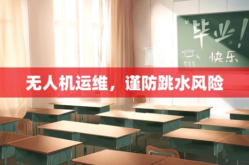 无人机运维，谨防跳水风险