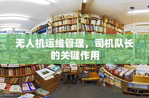 无人机运维管理，司机队长的关键作用