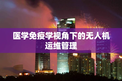 医学免疫学视角下的无人机运维管理