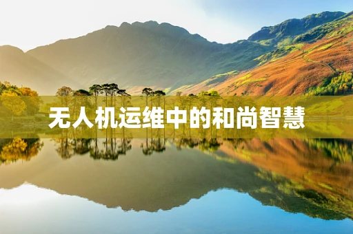 无人机运维中的和尚智慧