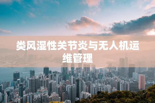 类风湿性关节炎与无人机运维管理