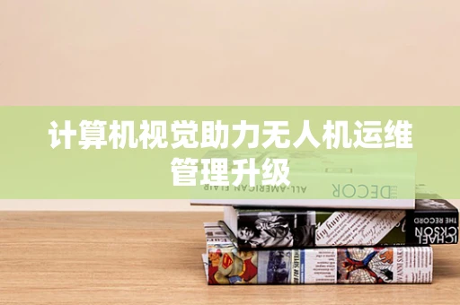 计算机视觉助力无人机运维管理升级