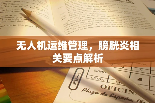 无人机运维管理，膀胱炎相关要点解析