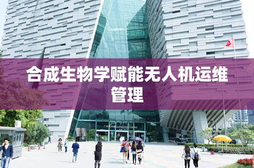 合成生物学赋能无人机运维管理