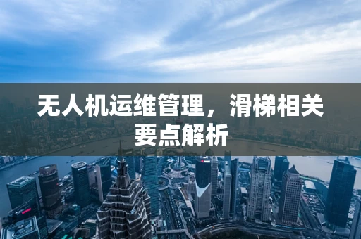 无人机运维管理，滑梯相关要点解析