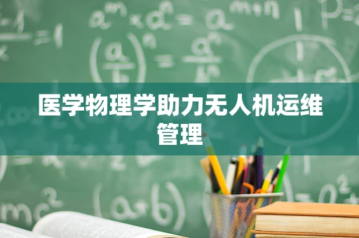 医学物理学助力无人机运维管理