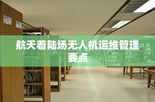 航天着陆场无人机运维管理要点