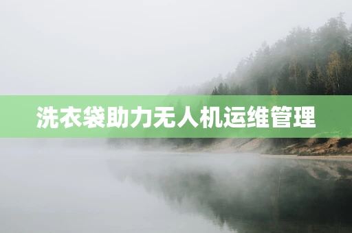 洗衣袋助力无人机运维管理