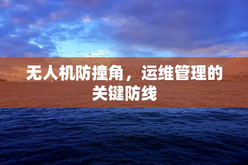 无人机防撞角，运维管理的关键防线