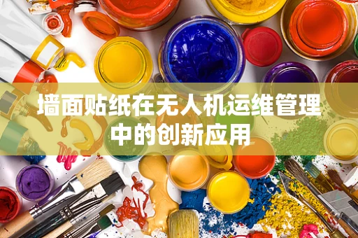 墙面贴纸在无人机运维管理中的创新应用