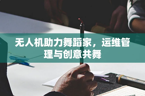 无人机助力舞蹈家，运维管理与创意共舞