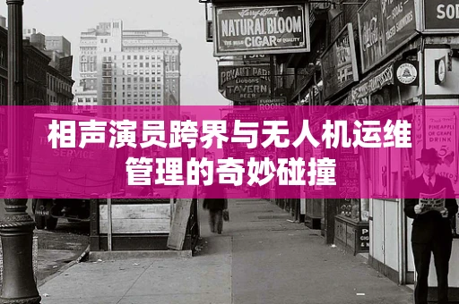 相声演员跨界与无人机运维管理的奇妙碰撞