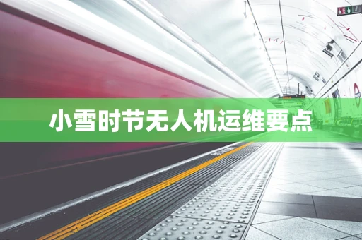 小雪时节无人机运维要点