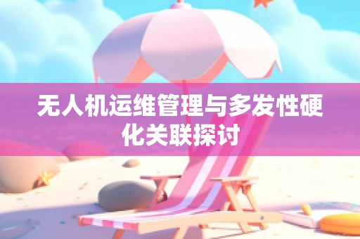 无人机运维管理与多发性硬化关联探讨