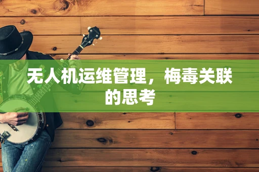 无人机运维管理，梅毒关联的思考