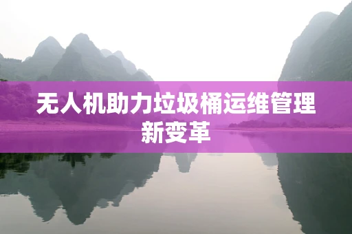 无人机助力垃圾桶运维管理新变革
