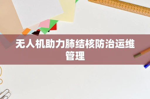 无人机助力肺结核防治运维管理