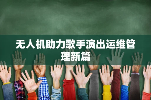 无人机助力歌手演出运维管理新篇