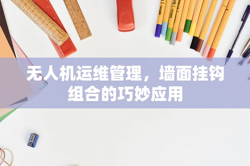 无人机运维管理，墙面挂钩组合的巧妙应用