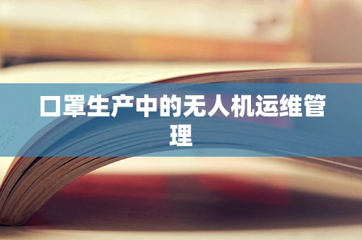 口罩生产中的无人机运维管理