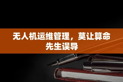无人机运维管理，莫让算命先生误导