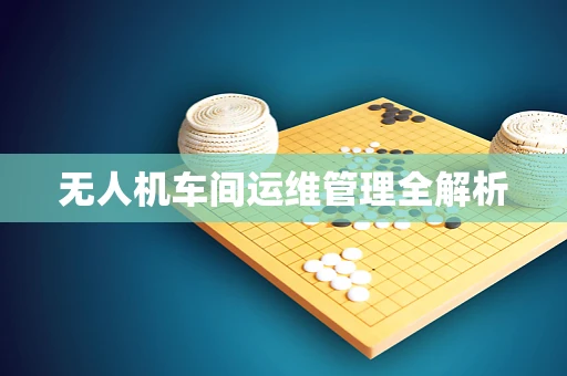 无人机车间运维管理全解析