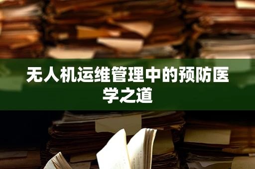 无人机运维管理中的预防医学之道