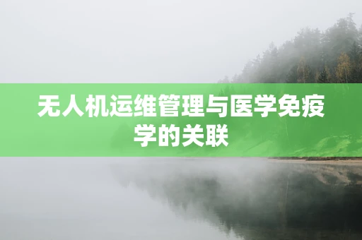 无人机运维管理与医学免疫学的关联