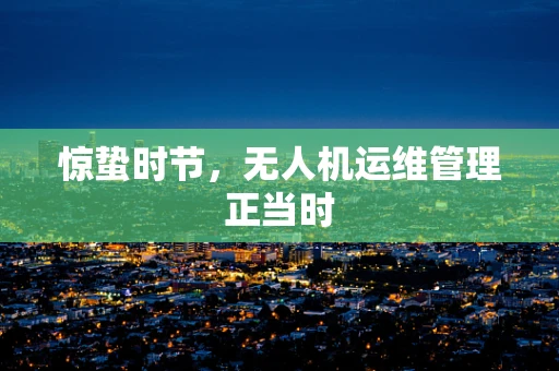 惊蛰时节，无人机运维管理正当时
