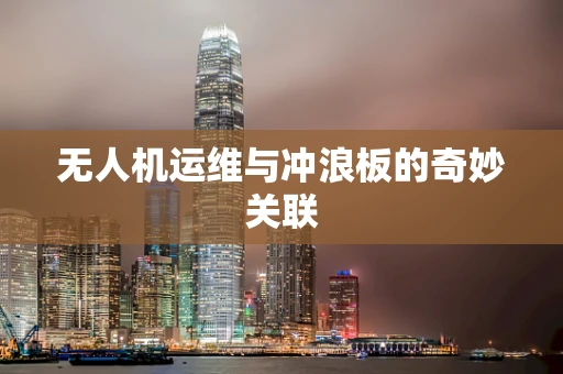 无人机运维与冲浪板的奇妙关联