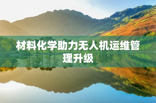 材料化学助力无人机运维管理升级